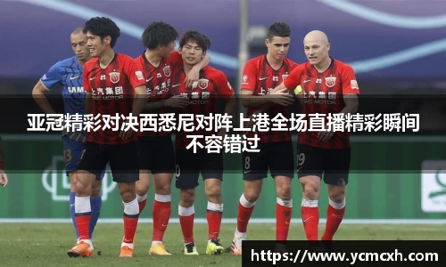亚冠精彩对决西悉尼对阵上港全场直播精彩瞬间不容错过