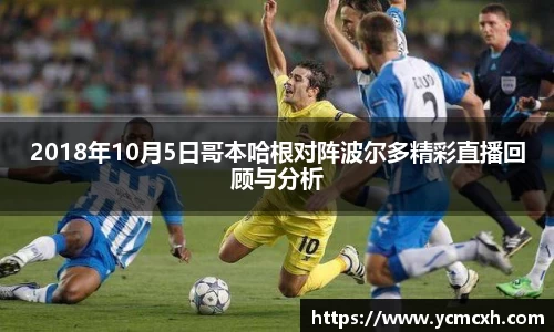 2018年10月5日哥本哈根对阵波尔多精彩直播回顾与分析
