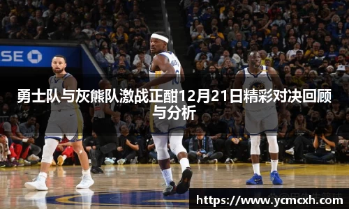 勇士队与灰熊队激战正酣12月21日精彩对决回顾与分析